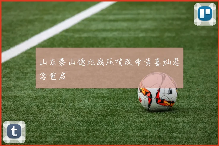 山东泰山德比战压哨改命黄喜灿悬念重启