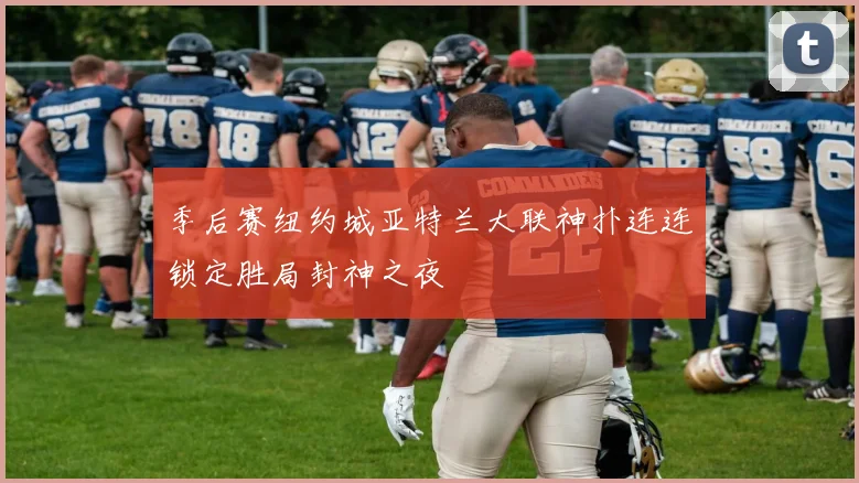季后赛纽约城亚特兰大联神扑连连锁定胜局封神之夜