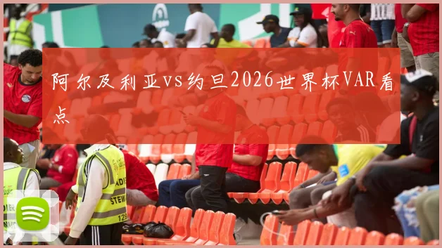 阿尔及利亚vs约旦2026世界杯VAR看点