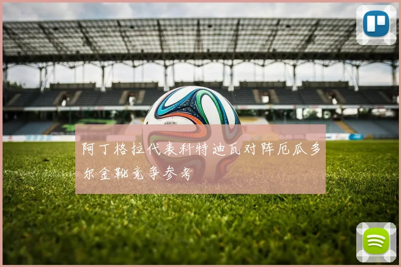 阿丁格拉代表科特迪瓦对阵厄瓜多尔金靴竞争参考