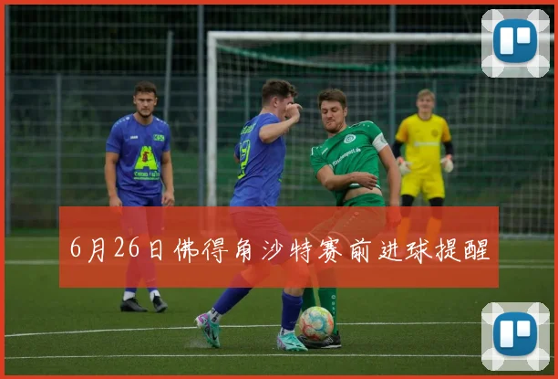 6月26日佛得角沙特赛前进球提醒