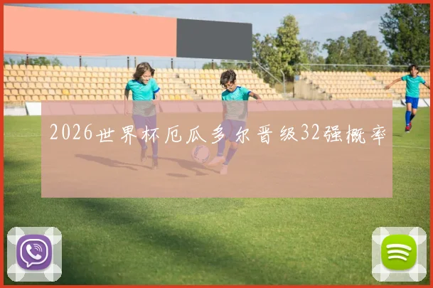2026世界杯厄瓜多尔晋级32强概率
