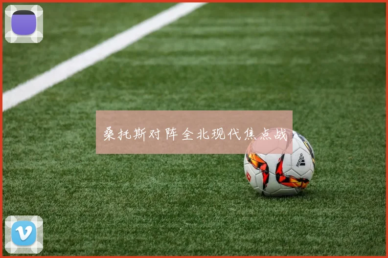 桑托斯对阵全北现代焦点战