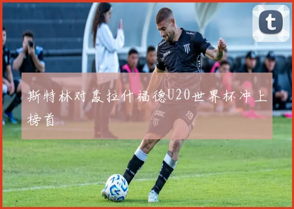 斯特林对轰拉什福德U20世界杯冲上榜首