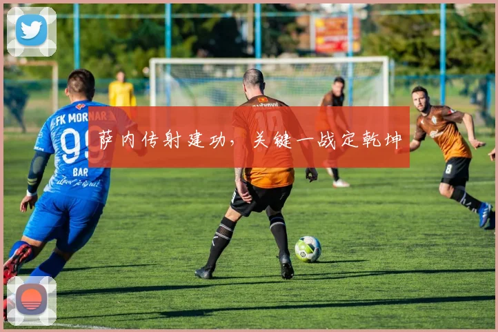 萨内传射建功，关键一战定乾坤