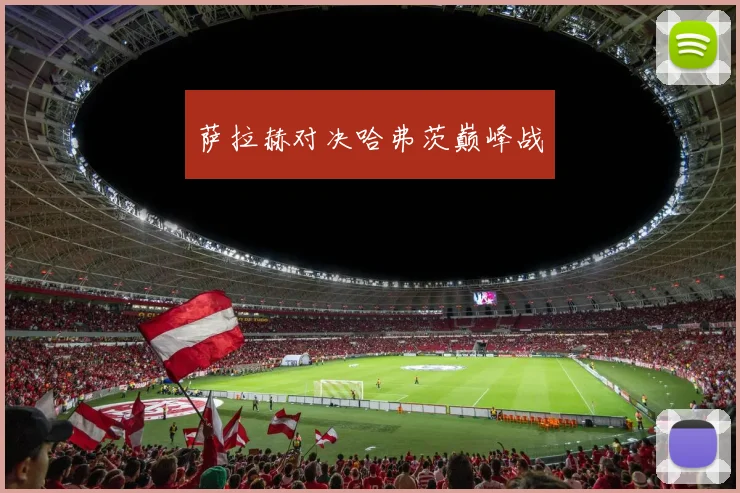 萨拉赫对决哈弗茨巅峰战