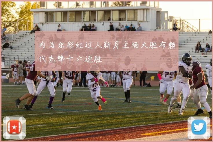内马尔彩虹过人新月主场大胜布赖代先锋十六连胜