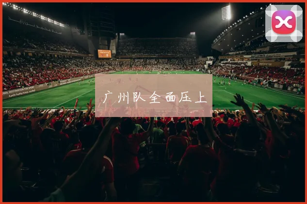 广州队全面压上