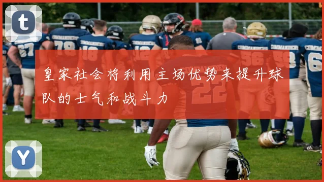 皇家社会将利用主场优势来提升球队的士气和战斗力