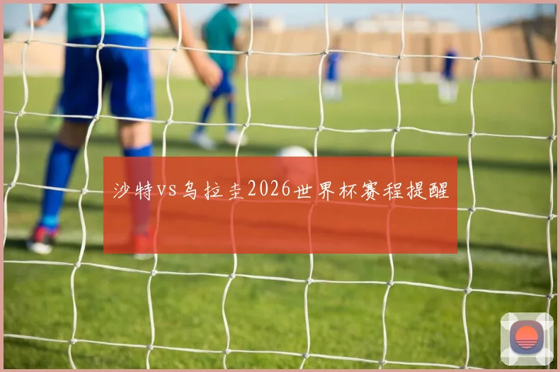 沙特vs乌拉圭2026世界杯赛程提醒