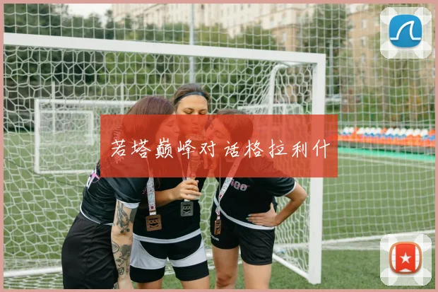 若塔巅峰对话格拉利什