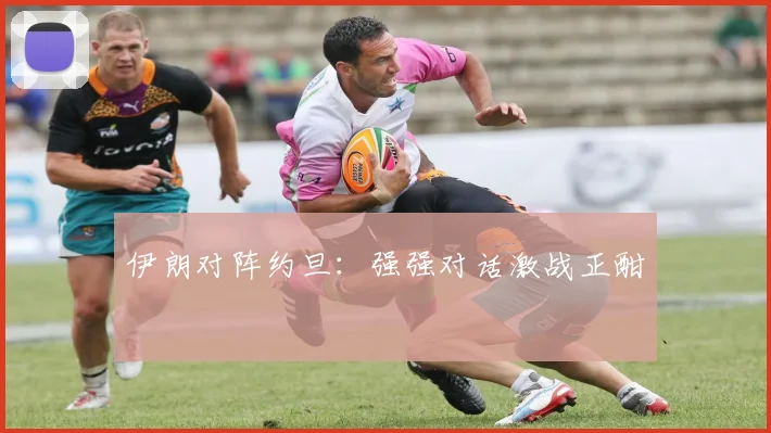 伊朗对阵约旦：强强对话激战正酣