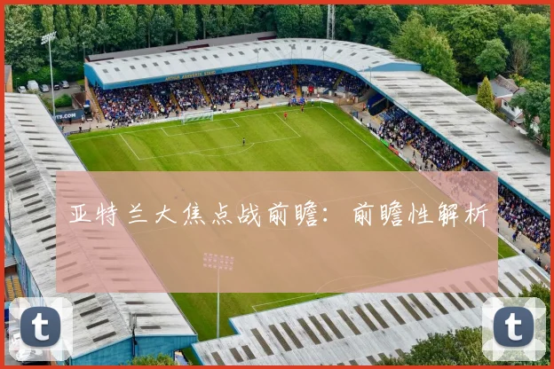 亚特兰大焦点战前瞻:前瞻性解析