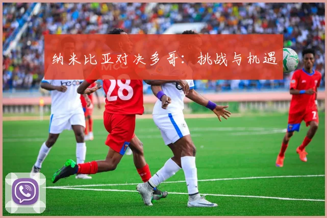 纳米比亚对决多哥:挑战与机遇