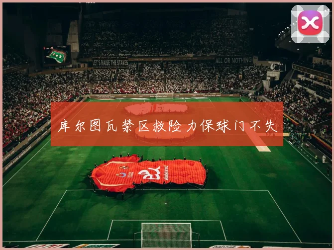 库尔图瓦禁区救险力保球门不失