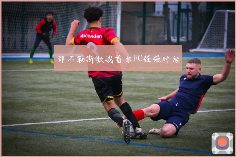 那不勒斯激战首尔FC强强对话