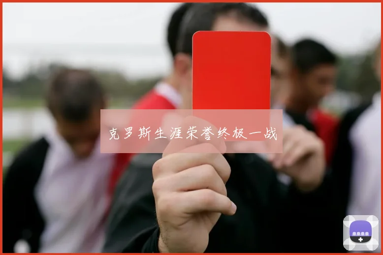 克罗斯生涯荣誉终极一战