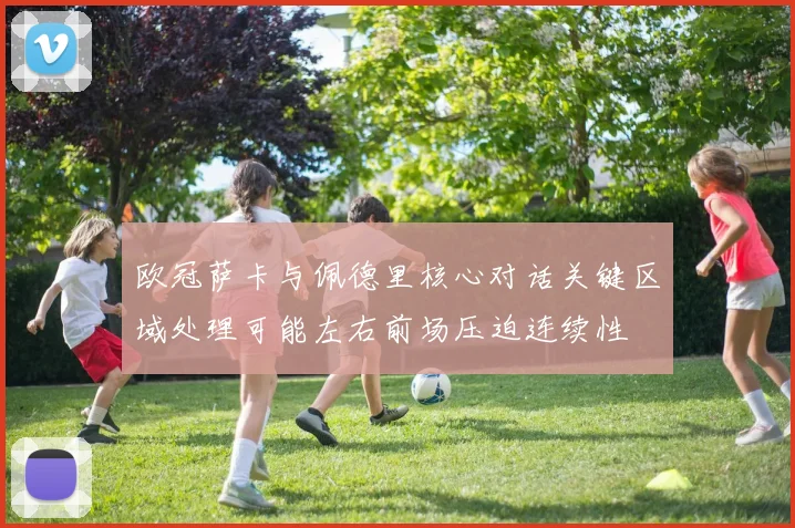欧冠萨卡与佩德里核心对话关键区域处理可能左右前场压迫连续性