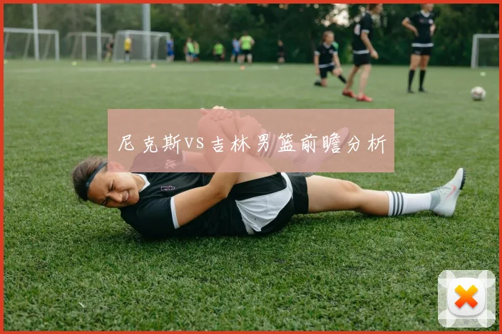 尼克斯vs吉林男篮前瞻分析