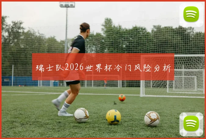 瑞士队2026世界杯冷门风险分析