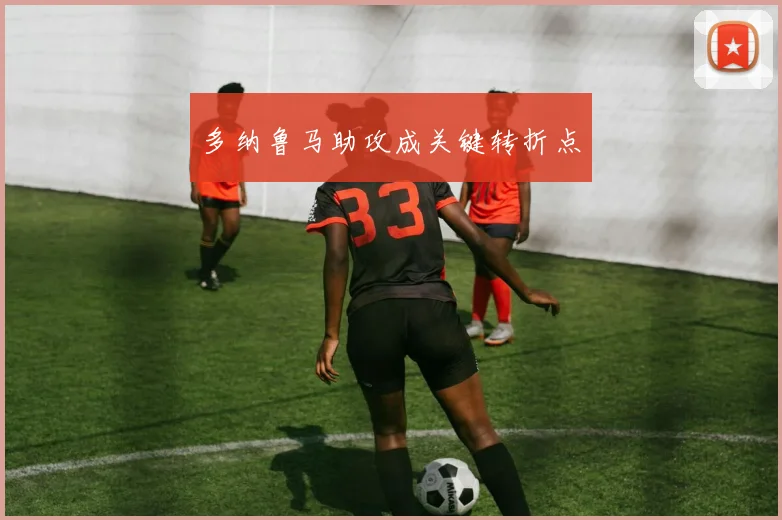 多纳鲁马助攻成关键转折点