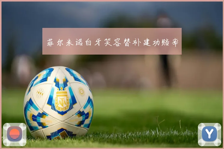 菲尔米诺白牙笑容替补建功赔率