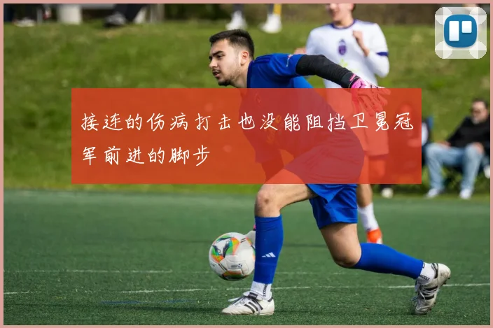 接连的伤病打击也没能阻挡卫冕冠军前进的脚步