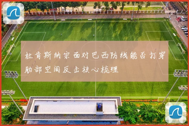 杜肯斯纳宗面对巴西防线能否打穿肋部空间反击核心梳理
