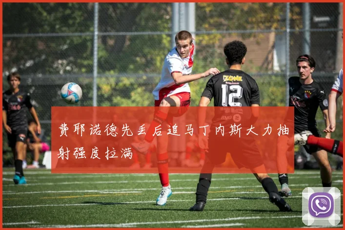 费耶诺德先丢后追马丁内斯大力抽射强度拉满