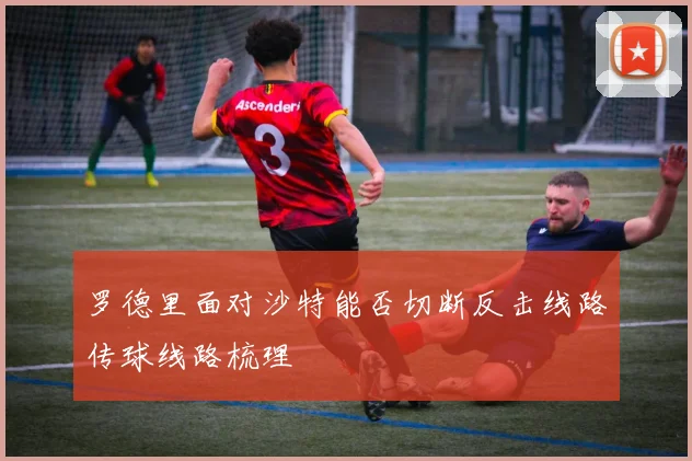 罗德里面对沙特能否切断反击线路传球线路梳理