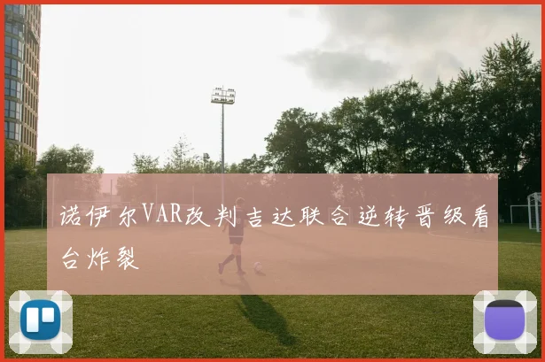 诺伊尔VAR改判吉达联合逆转晋级看台炸裂