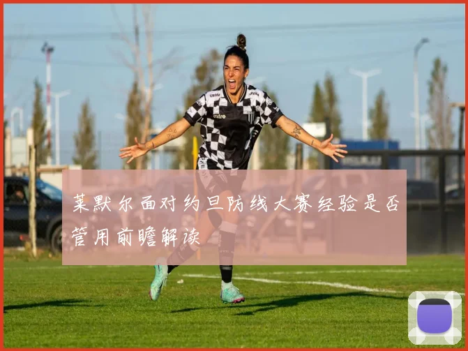 莱默尔面对约旦防线大赛经验是否管用前瞻解读