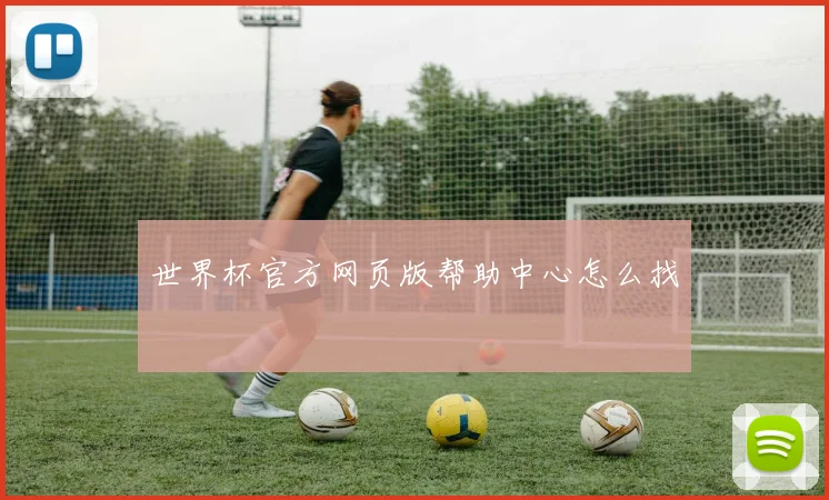 世界杯官方网页版帮助中心怎么找