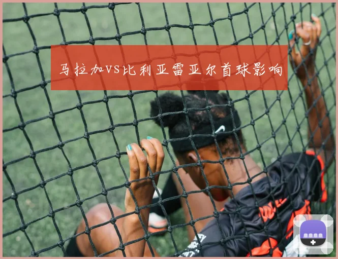 马拉加vs比利亚雷亚尔首球影响