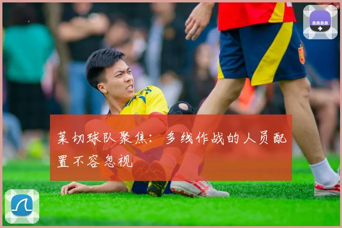 莱切球队聚焦：多线作战的人员配置不容忽视