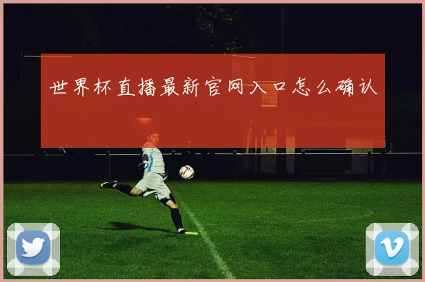 世界杯直播最新官网入口怎么确认