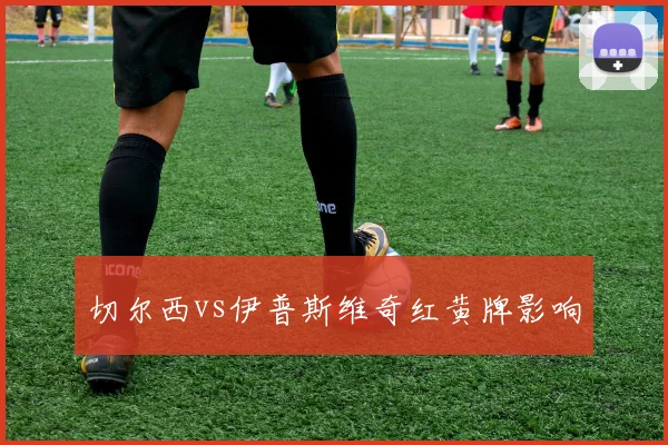 切尔西vs伊普斯维奇红黄牌影响