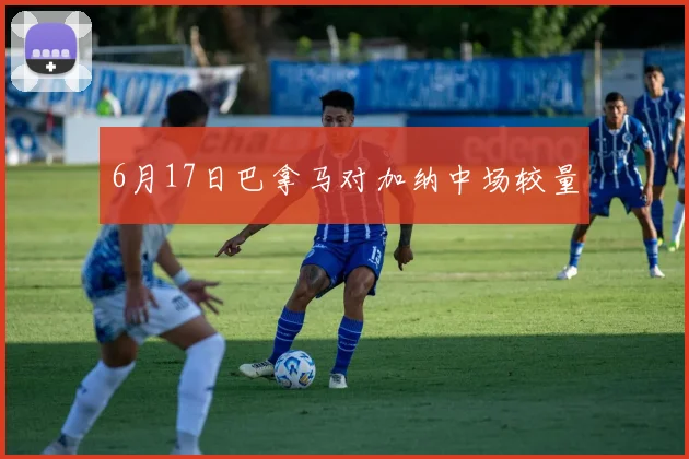 6月17日巴拿马对加纳中场较量