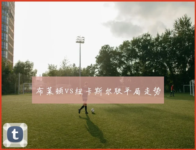 布莱顿vs纽卡斯尔联平局走势