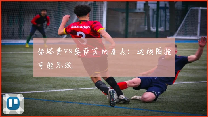 赫塔费vs奥萨苏纳看点：边线围抢可能见效