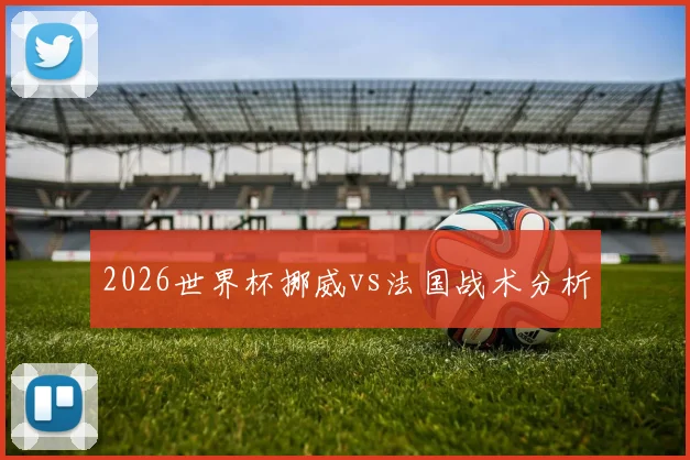 2026世界杯挪威vs法国战术分析