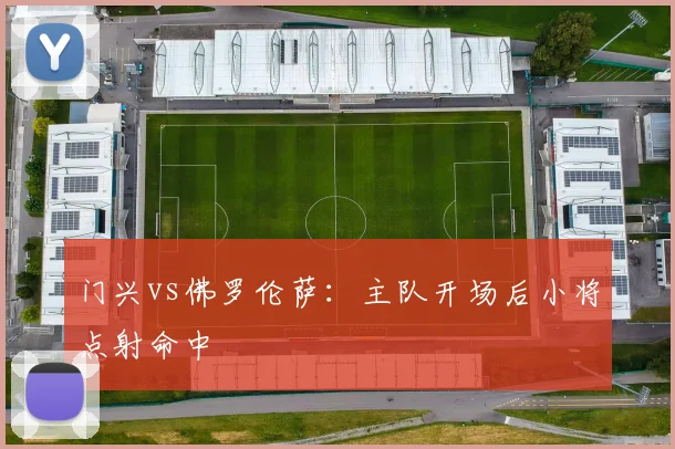 门兴vs佛罗伦萨：主队开场后小将点射命中
