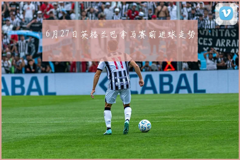 6月27日英格兰巴拿马赛前进球走势