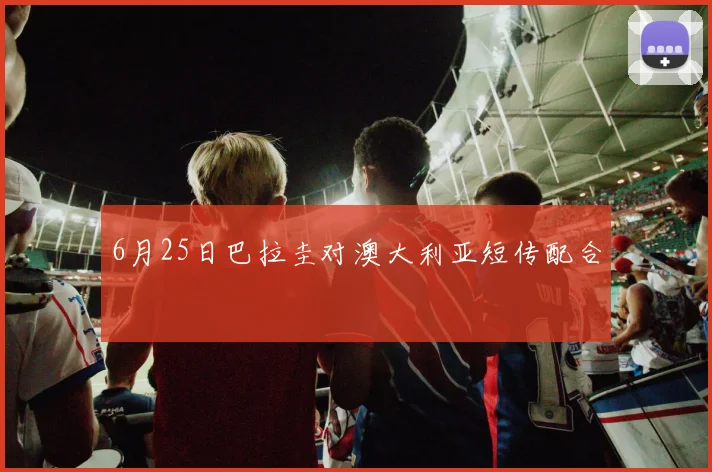 6月25日巴拉圭对澳大利亚短传配合