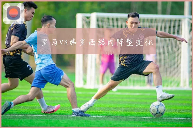 罗马vs弗罗西诺内阵型变化