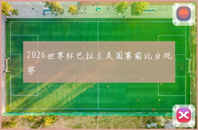 2026世界杯巴拉圭美国赛前比分观察