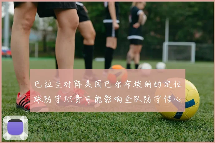 巴拉圭对阵美国巴尔布埃纳的定位球防守职责可能影响全队防守信心