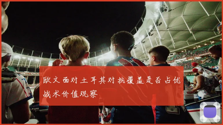欧文面对土耳其对抗覆盖是否占优战术价值观察